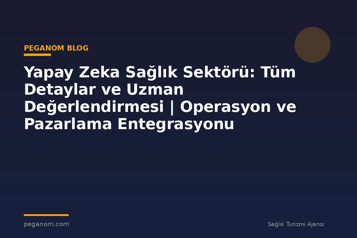 Yapay Zeka Sağlık Sektörü: Tüm Detaylar ve Uzman Değerlendirmesi | Operasyon ve Pazarlama Entegrasyonu