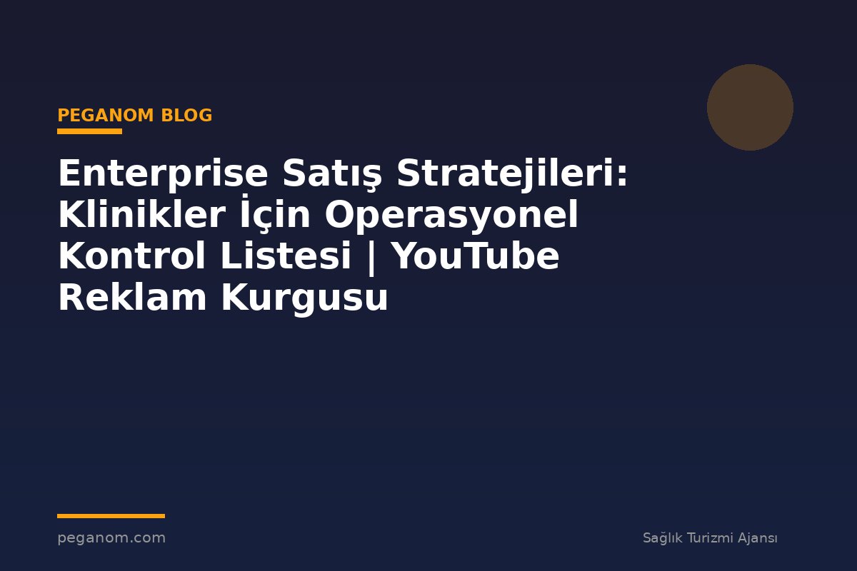 Enterprise Satış Stratejileri: Klinikler İçin Operasyonel Kontrol Listesi | YouTube Reklam Kurgusu