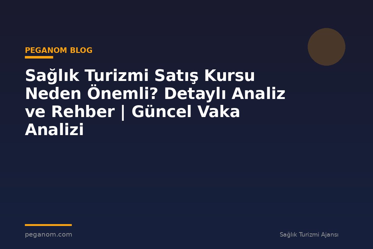 Sağlık Turizmi Satış Kursu Neden Önemli? Detaylı Analiz ve Rehber | Güncel Vaka Analizi