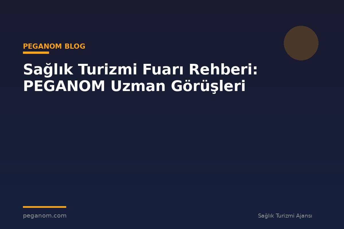 Sağlık Turizmi Fuarı Rehberi: PEGANOM Uzman Görüşleri