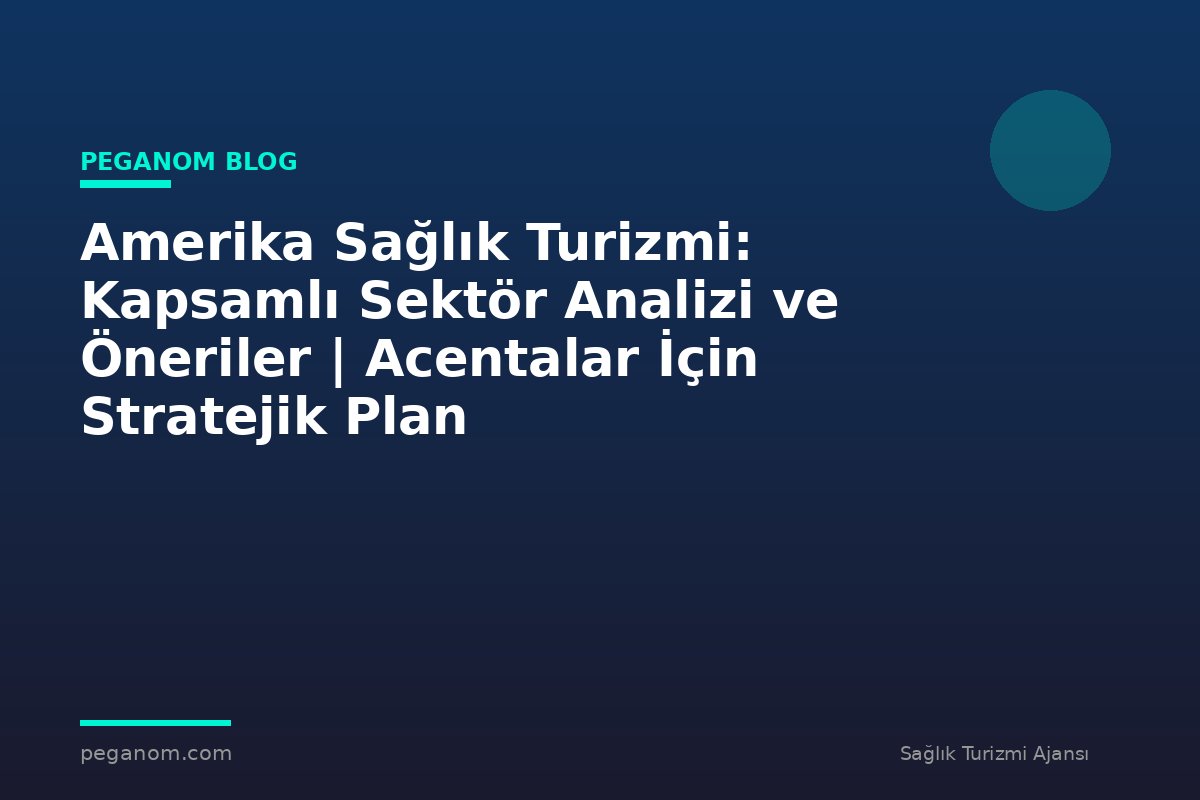 Amerika Sağlık Turizmi: Kapsamlı Sektör Analizi ve Öneriler | Acentalar İçin Stratejik Plan