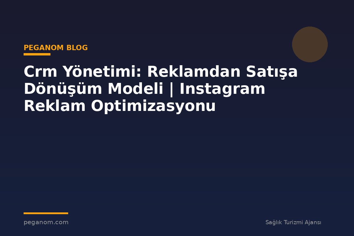 Crm Yönetimi: Reklamdan Satışa Dönüşüm Modeli | Instagram Reklam Optimizasyonu
