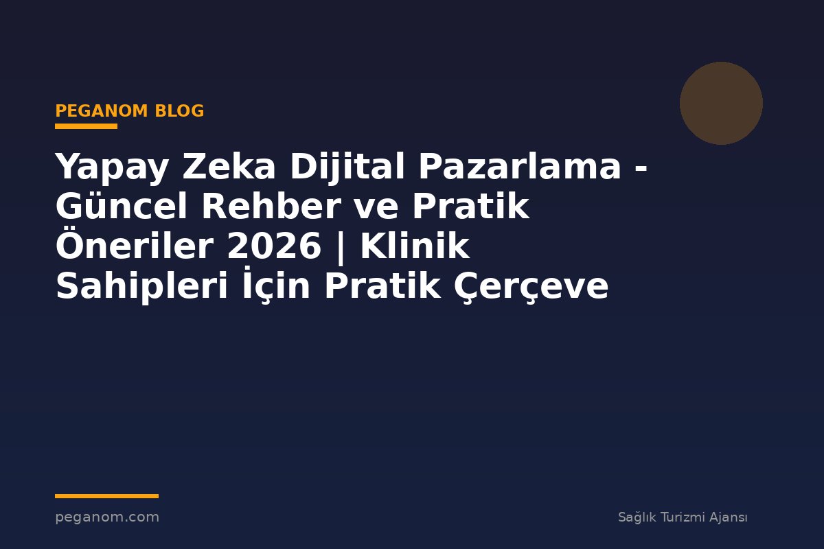 Yapay Zeka Dijital Pazarlama - Güncel Rehber ve Pratik Öneriler 2026 | Klinik Sahipleri İçin Pratik Çerçeve
