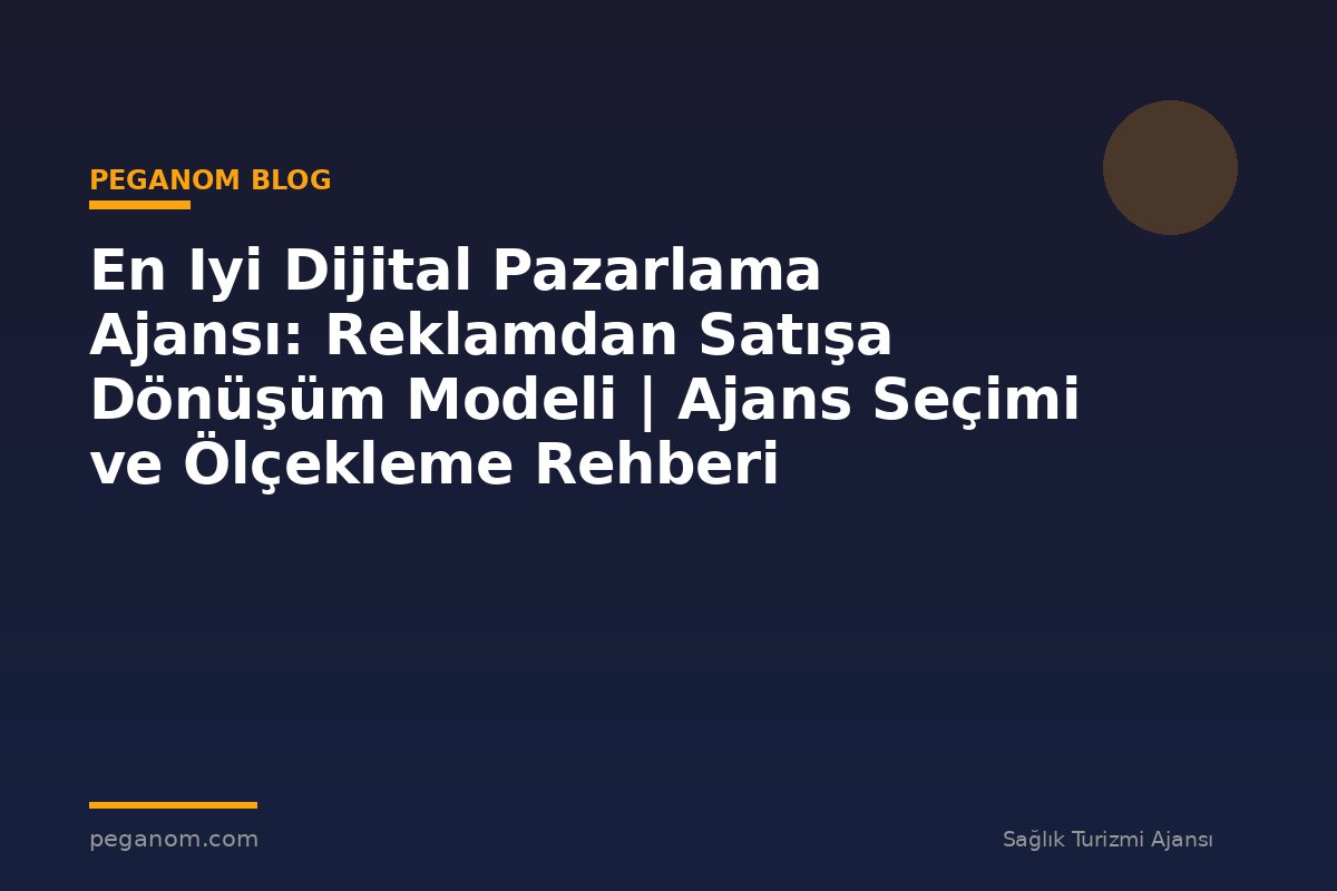 En Iyi Dijital Pazarlama Ajansı: Reklamdan Satışa Dönüşüm Modeli | Ajans Seçimi ve Ölçekleme Rehberi