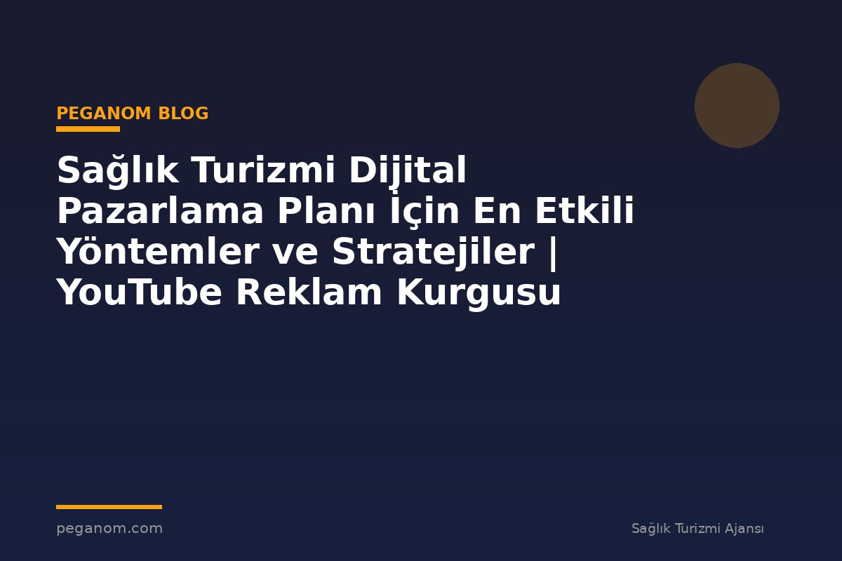 Sağlık Turizmi Dijital Pazarlama Planı İçin En Etkili Yöntemler ve Stratejiler | YouTube Reklam Kurgusu