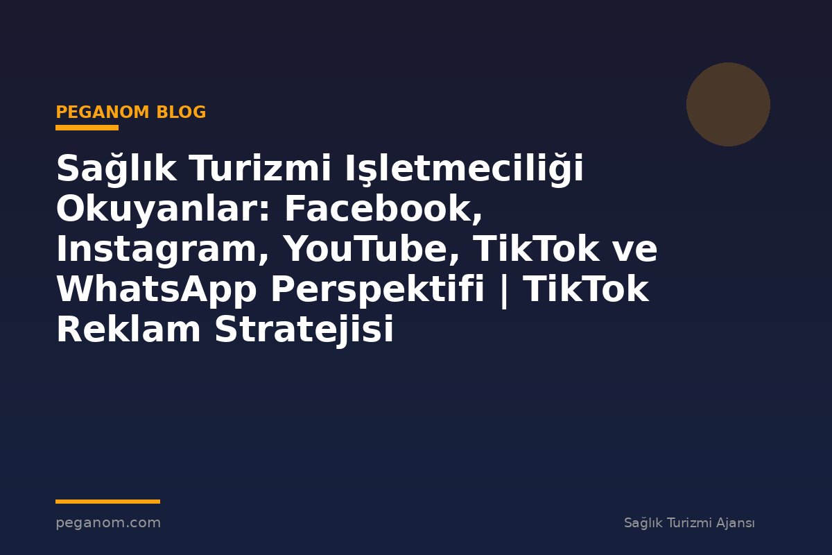 Sağlık Turizmi Işletmeciliği Okuyanlar: Facebook, Instagram, YouTube, TikTok ve WhatsApp Perspektifi | TikTok Reklam Stratejisi