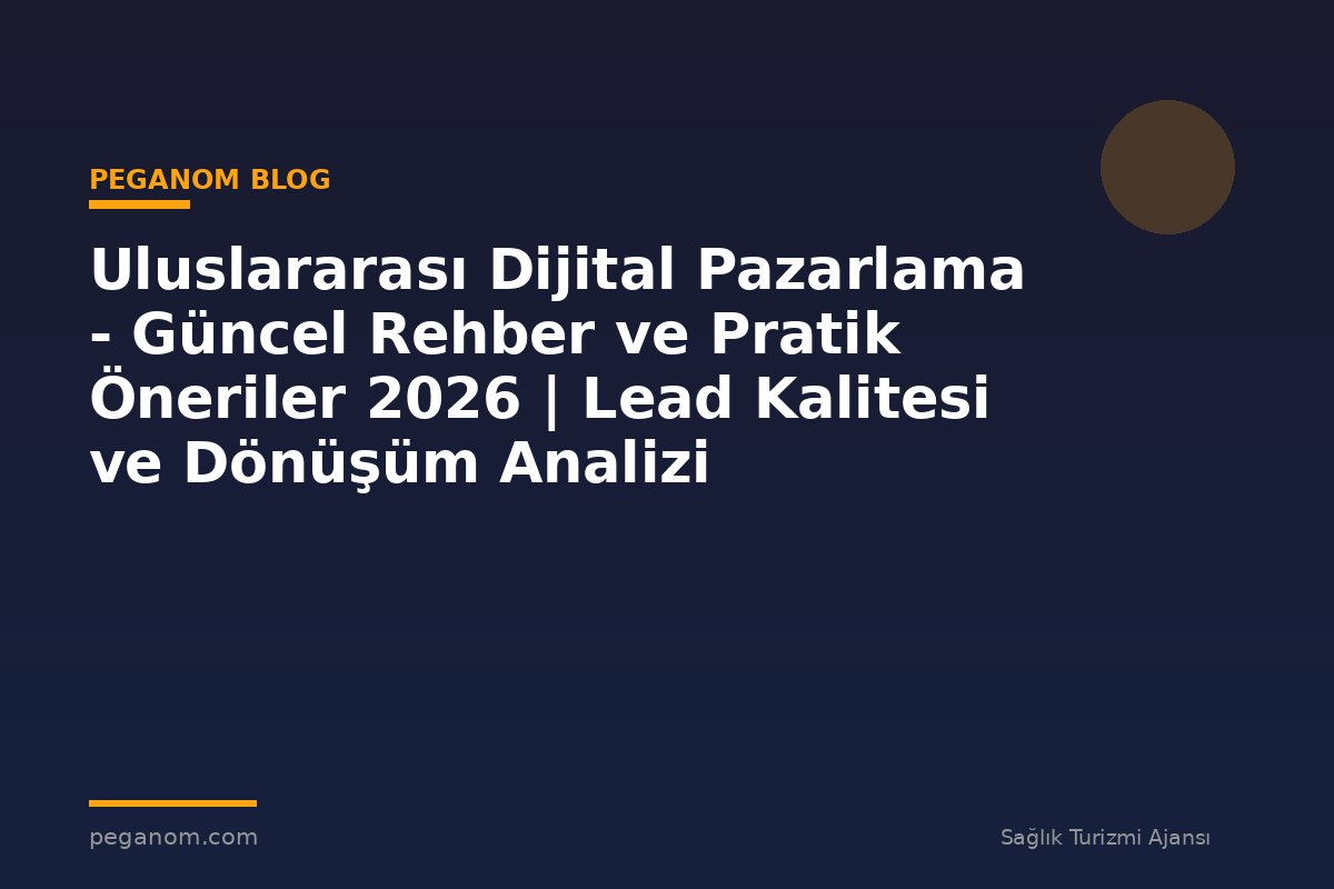 Uluslararası Dijital Pazarlama - Güncel Rehber ve Pratik Öneriler 2026 | Lead Kalitesi ve Dönüşüm Analizi