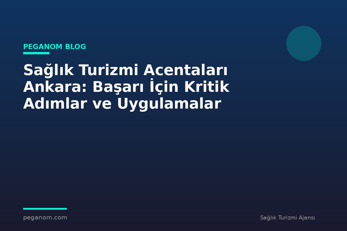 Sağlık Turizmi Acentaları Ankara: Başarı İçin Kritik Adımlar ve Uygulamalar
