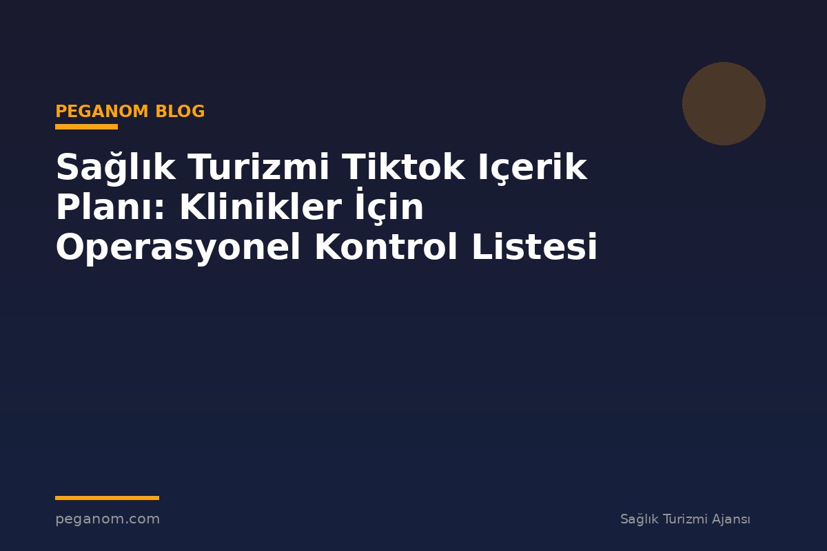 Sağlık Turizmi Tiktok Içerik Planı: Klinikler İçin Operasyonel Kontrol Listesi