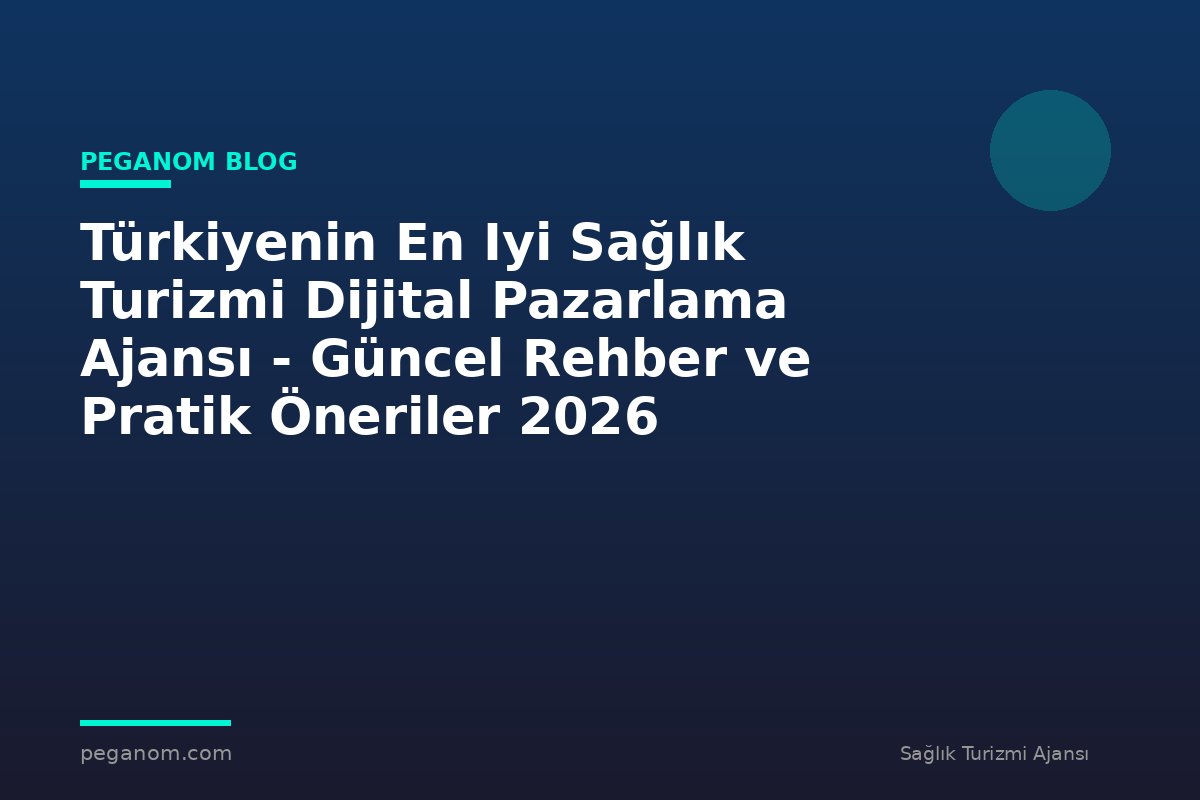 Türkiyenin En Iyi Sağlık Turizmi Dijital Pazarlama Ajansı - Güncel Rehber ve Pratik Öneriler 2026