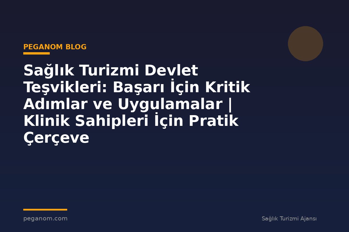 Sağlık Turizmi Devlet Teşvikleri: Başarı İçin Kritik Adımlar ve Uygulamalar | Klinik Sahipleri İçin Pratik Çerçeve