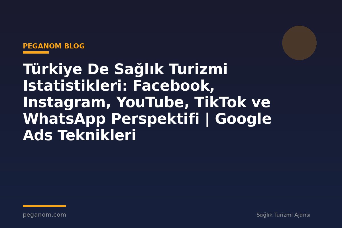 Türkiye De Sağlık Turizmi Istatistikleri: Facebook, Instagram, YouTube, TikTok ve WhatsApp Perspektifi | Google Ads Teknikleri