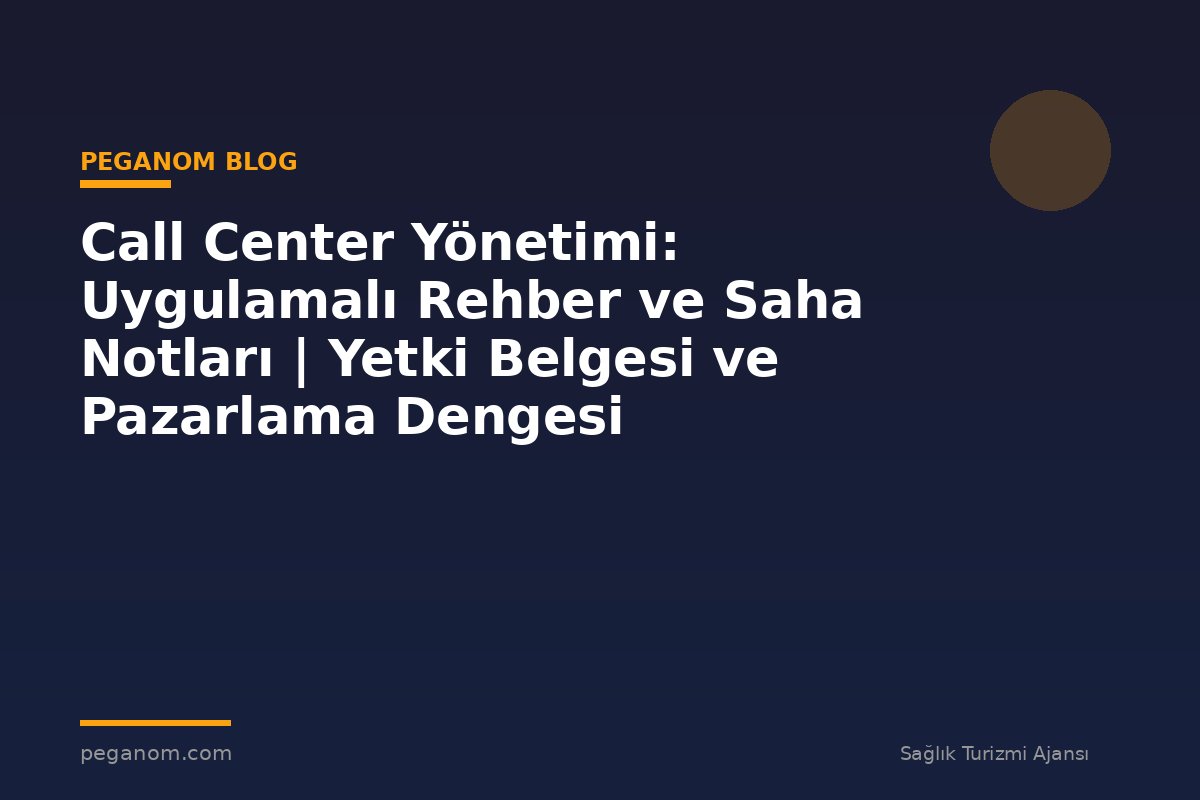 Call Center Yönetimi: Uygulamalı Rehber ve Saha Notları | Yetki Belgesi ve Pazarlama Dengesi