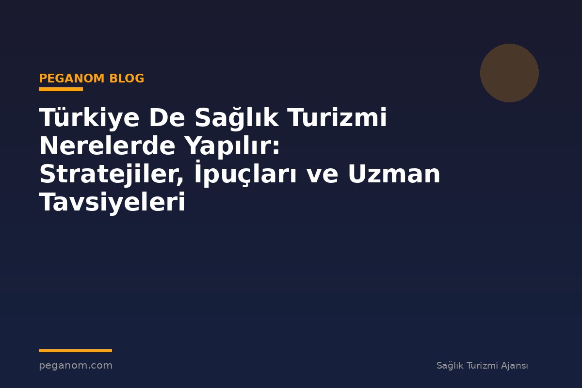 Türkiye De Sağlık Turizmi Nerelerde Yapılır: Stratejiler, İpuçları ve Uzman Tavsiyeleri