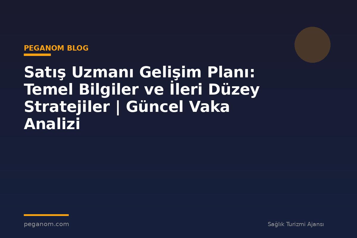 Satış Uzmanı Gelişim Planı: Temel Bilgiler ve İleri Düzey Stratejiler | Güncel Vaka Analizi