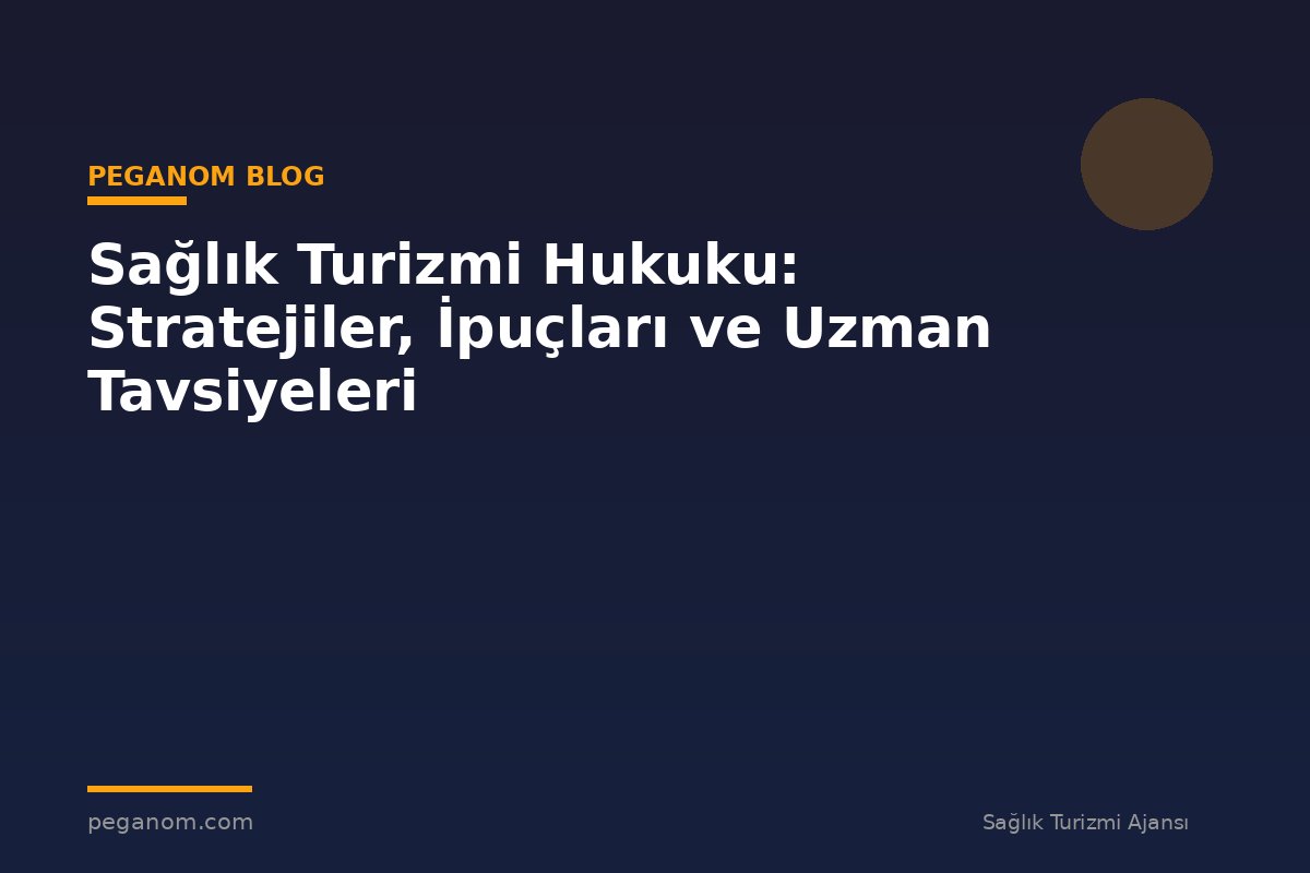 Sağlık Turizmi Hukuku: Stratejiler, İpuçları ve Uzman Tavsiyeleri