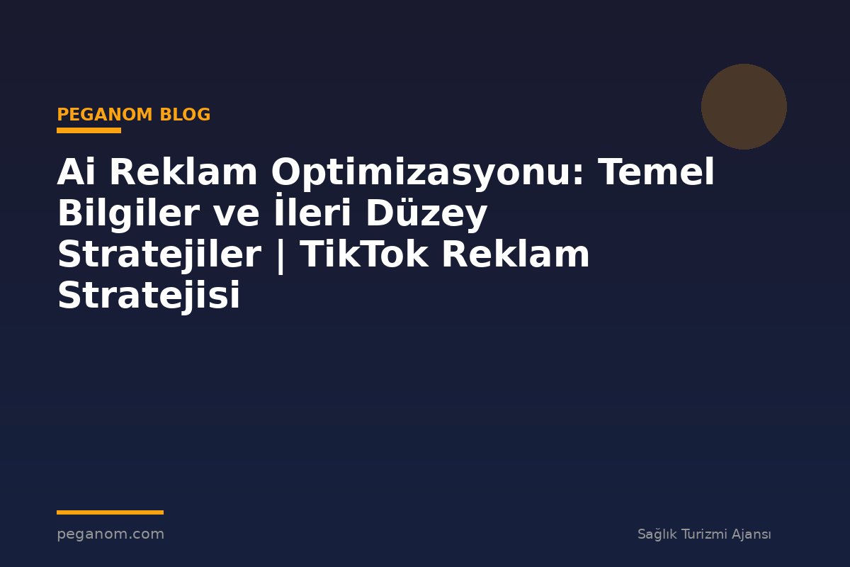 Ai Reklam Optimizasyonu: Temel Bilgiler ve İleri Düzey Stratejiler | TikTok Reklam Stratejisi