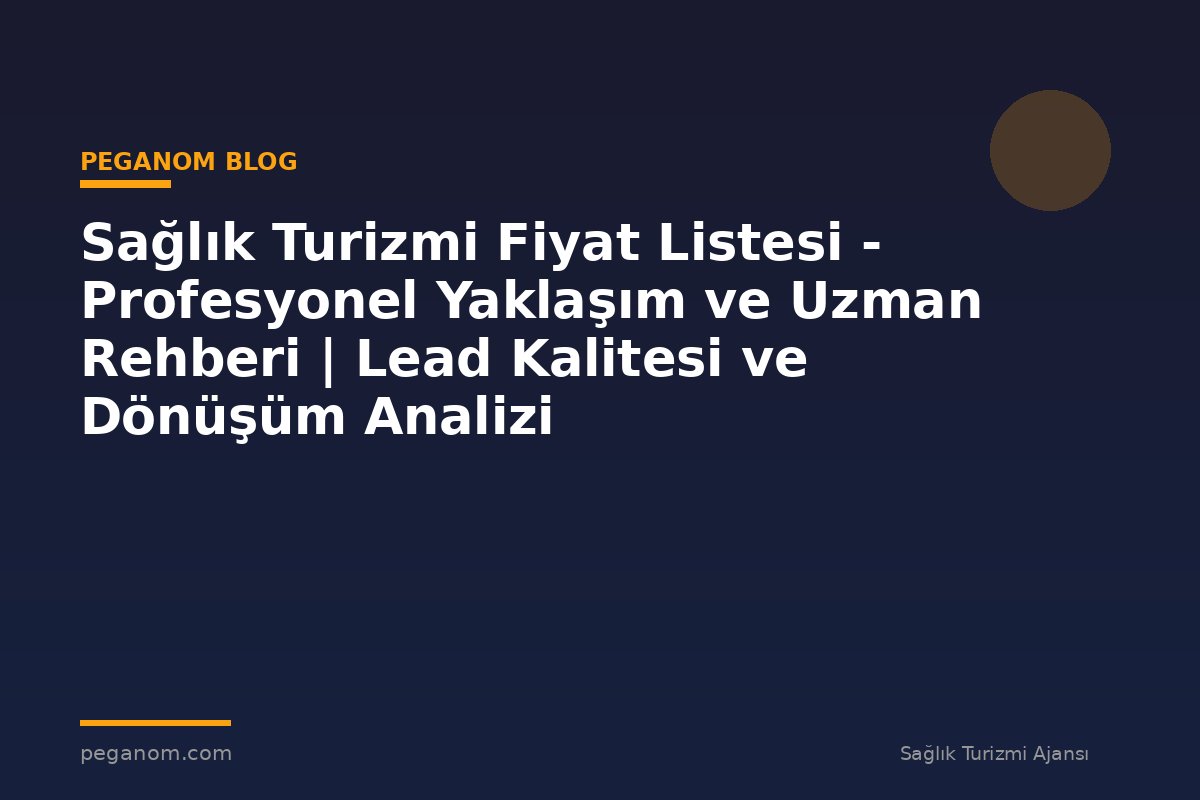 Sağlık Turizmi Fiyat Listesi - Profesyonel Yaklaşım ve Uzman Rehberi | Lead Kalitesi ve Dönüşüm Analizi