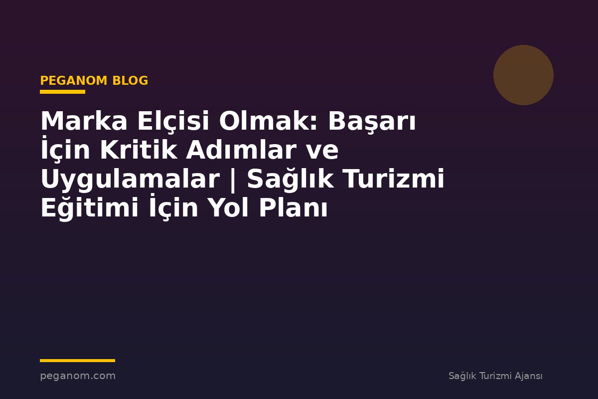 Marka Elçisi Olmak: Başarı İçin Kritik Adımlar ve Uygulamalar | Sağlık Turizmi Eğitimi İçin Yol Planı