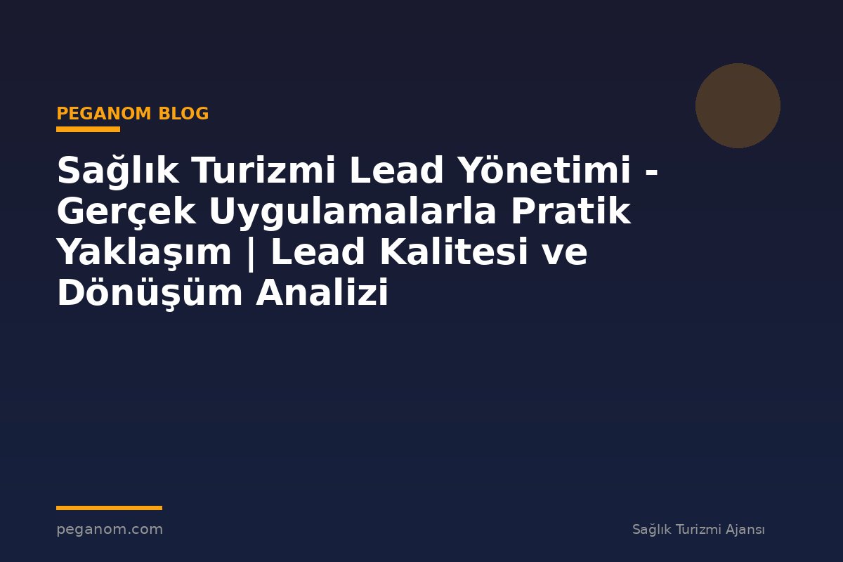 Sağlık Turizmi Lead Yönetimi - Gerçek Uygulamalarla Pratik Yaklaşım | Lead Kalitesi ve Dönüşüm Analizi