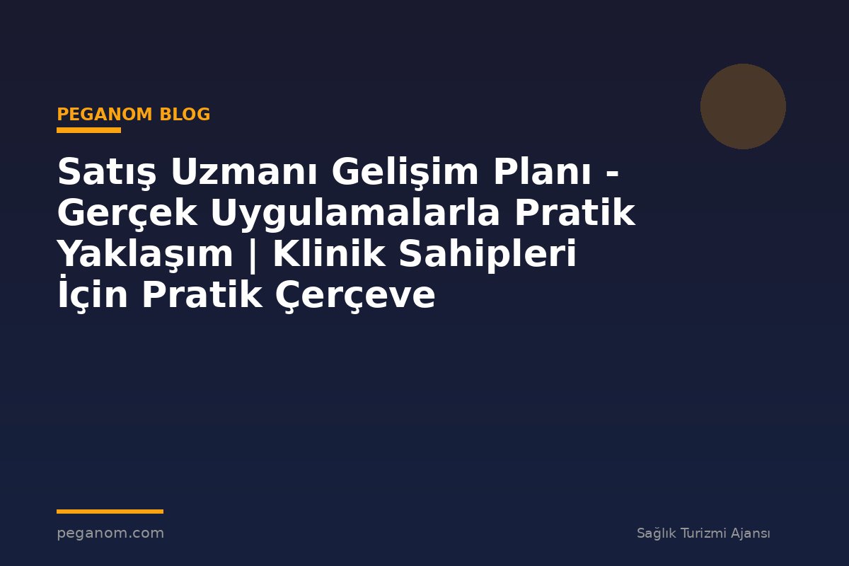 Satış Uzmanı Gelişim Planı - Gerçek Uygulamalarla Pratik Yaklaşım | Klinik Sahipleri İçin Pratik Çerçeve