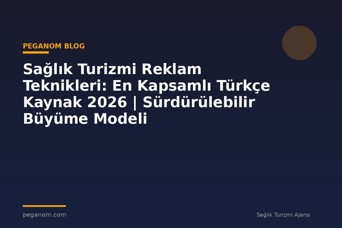 Sağlık Turizmi Reklam Teknikleri: En Kapsamlı Türkçe Kaynak 2026 | Sürdürülebilir Büyüme Modeli