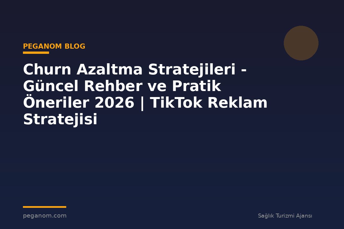 Churn Azaltma Stratejileri - Güncel Rehber ve Pratik Öneriler 2026 | TikTok Reklam Stratejisi