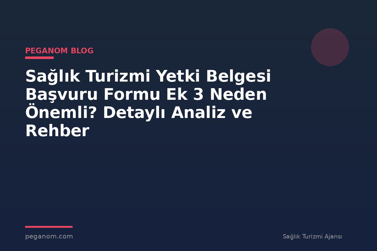 Sağlık Turizmi Yetki Belgesi Başvuru Formu Ek 3 Neden Önemli? Detaylı Analiz ve Rehber