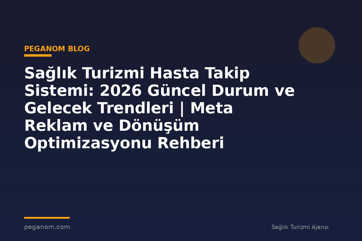Sağlık Turizmi Hasta Takip Sistemi: 2026 Güncel Durum ve Gelecek Trendleri | Meta Reklam ve Dönüşüm Optimizasyonu Rehberi