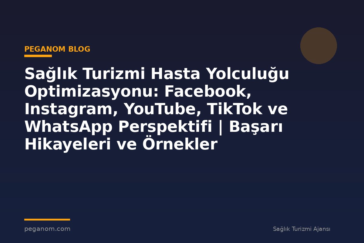 Sağlık Turizmi Hasta Yolculuğu Optimizasyonu: Facebook, Instagram, YouTube, TikTok ve WhatsApp Perspektifi | Başarı Hikayeleri ve Örnekler