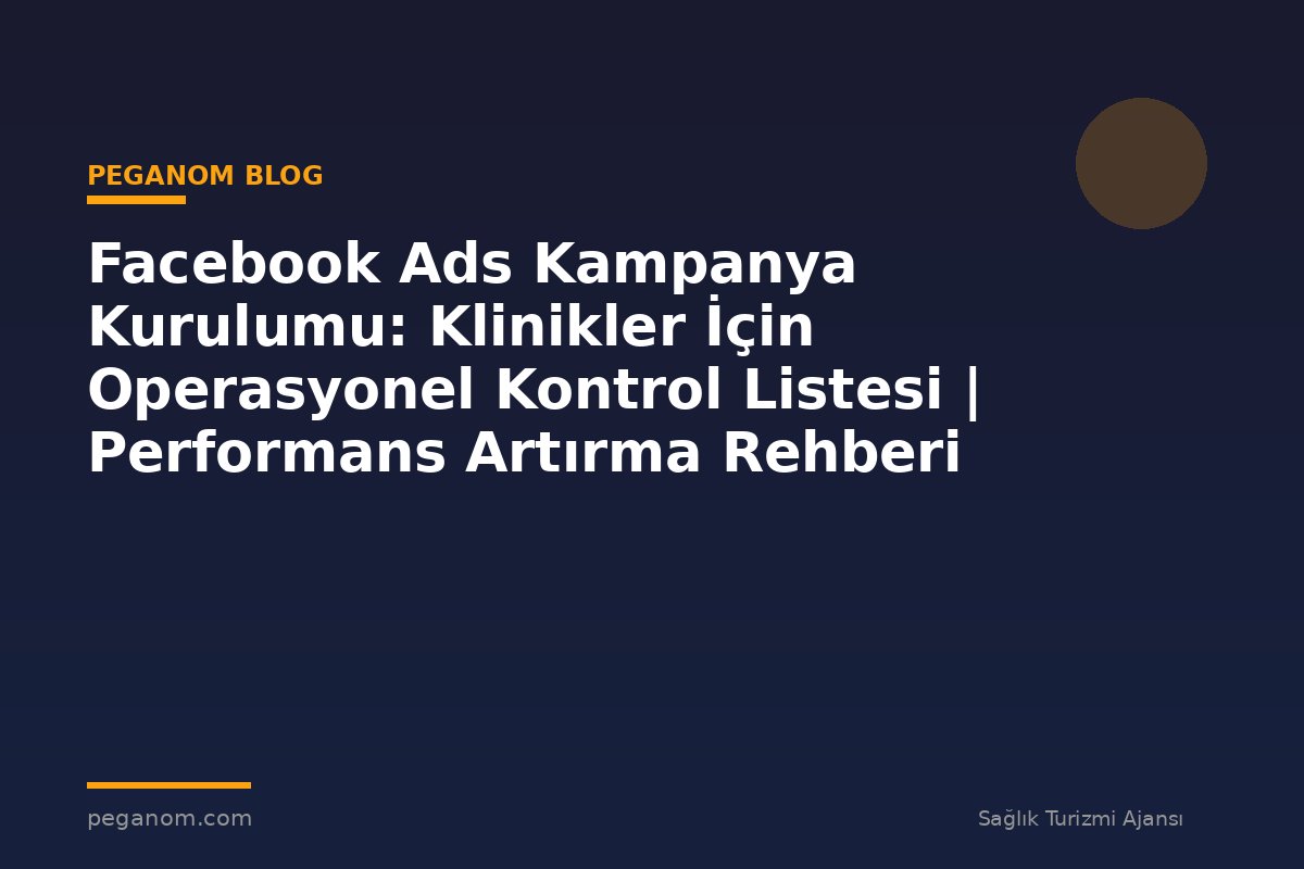 Facebook Ads Kampanya Kurulumu: Klinikler İçin Operasyonel Kontrol Listesi | Performans Artırma Rehberi