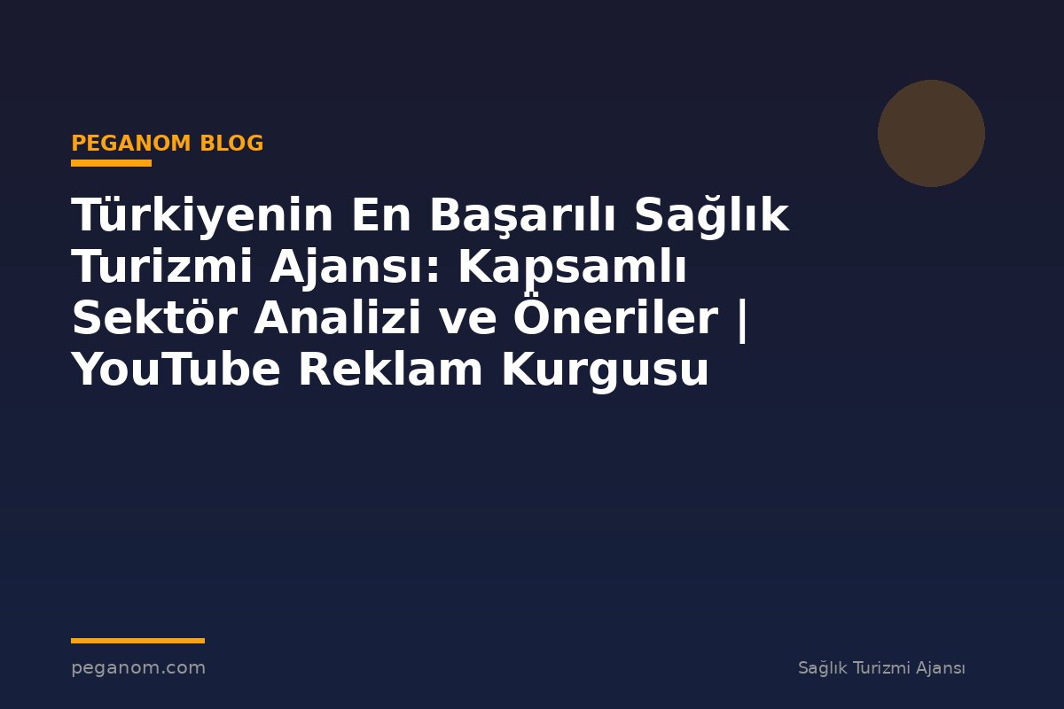 Türkiyenin En Başarılı Sağlık Turizmi Ajansı: Kapsamlı Sektör Analizi ve Öneriler | YouTube Reklam Kurgusu