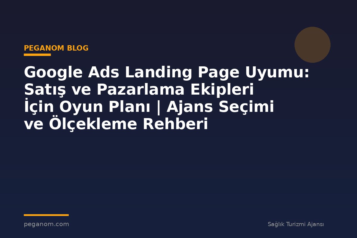 Google Ads Landing Page Uyumu: Satış ve Pazarlama Ekipleri İçin Oyun Planı | Ajans Seçimi ve Ölçekleme Rehberi