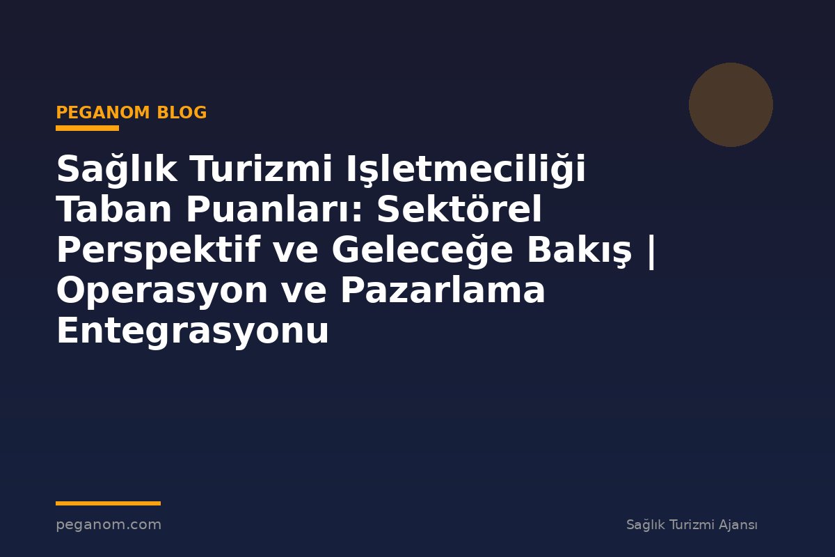 Sağlık Turizmi Işletmeciliği Taban Puanları: Sektörel Perspektif ve Geleceğe Bakış | Operasyon ve Pazarlama Entegrasyonu