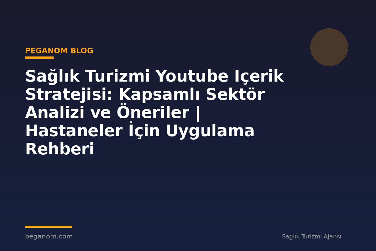 Sağlık Turizmi Youtube Içerik Stratejisi: Kapsamlı Sektör Analizi ve Öneriler | Hastaneler İçin Uygulama Rehberi