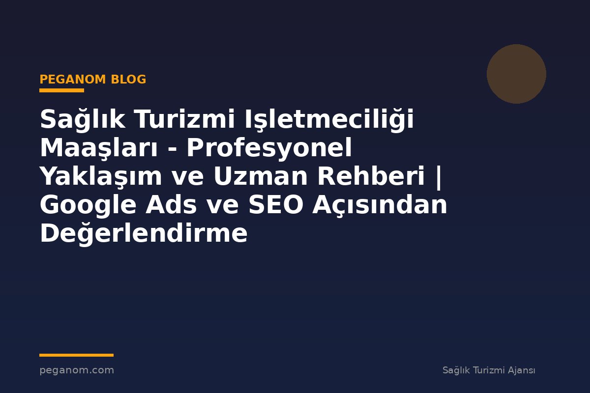 Sağlık Turizmi Işletmeciliği Maaşları - Profesyonel Yaklaşım ve Uzman Rehberi | Google Ads ve SEO Açısından Değerlendirme