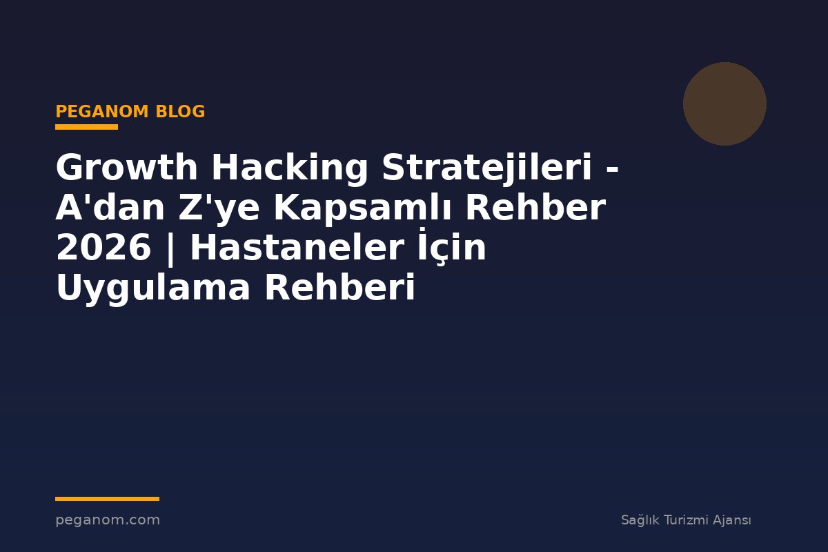 Growth Hacking Stratejileri - A'dan Z'ye Kapsamlı Rehber 2026 | Hastaneler İçin Uygulama Rehberi