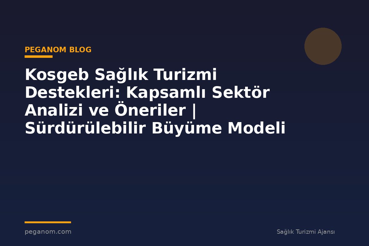 Kosgeb Sağlık Turizmi Destekleri: Kapsamlı Sektör Analizi ve Öneriler | Sürdürülebilir Büyüme Modeli