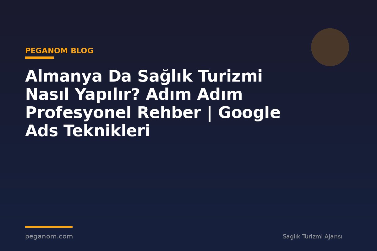 Almanya Da Sağlık Turizmi Nasıl Yapılır? Adım Adım Profesyonel Rehber | Google Ads Teknikleri
