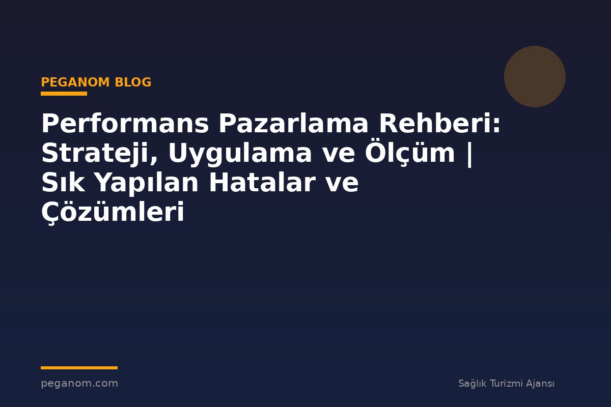 Performans Pazarlama Rehberi: Strateji, Uygulama ve Ölçüm | Sık Yapılan Hatalar ve Çözümleri