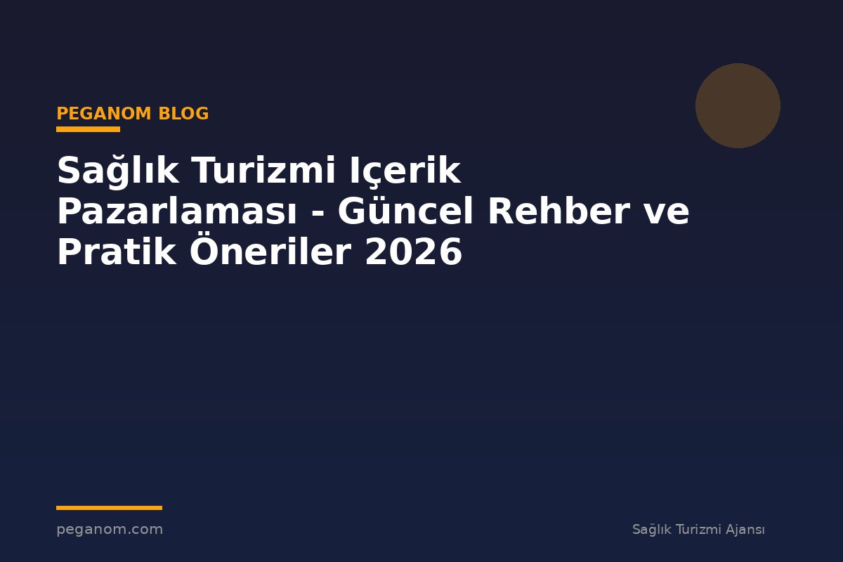 Sağlık Turizmi Içerik Pazarlaması - Güncel Rehber ve Pratik Öneriler 2026