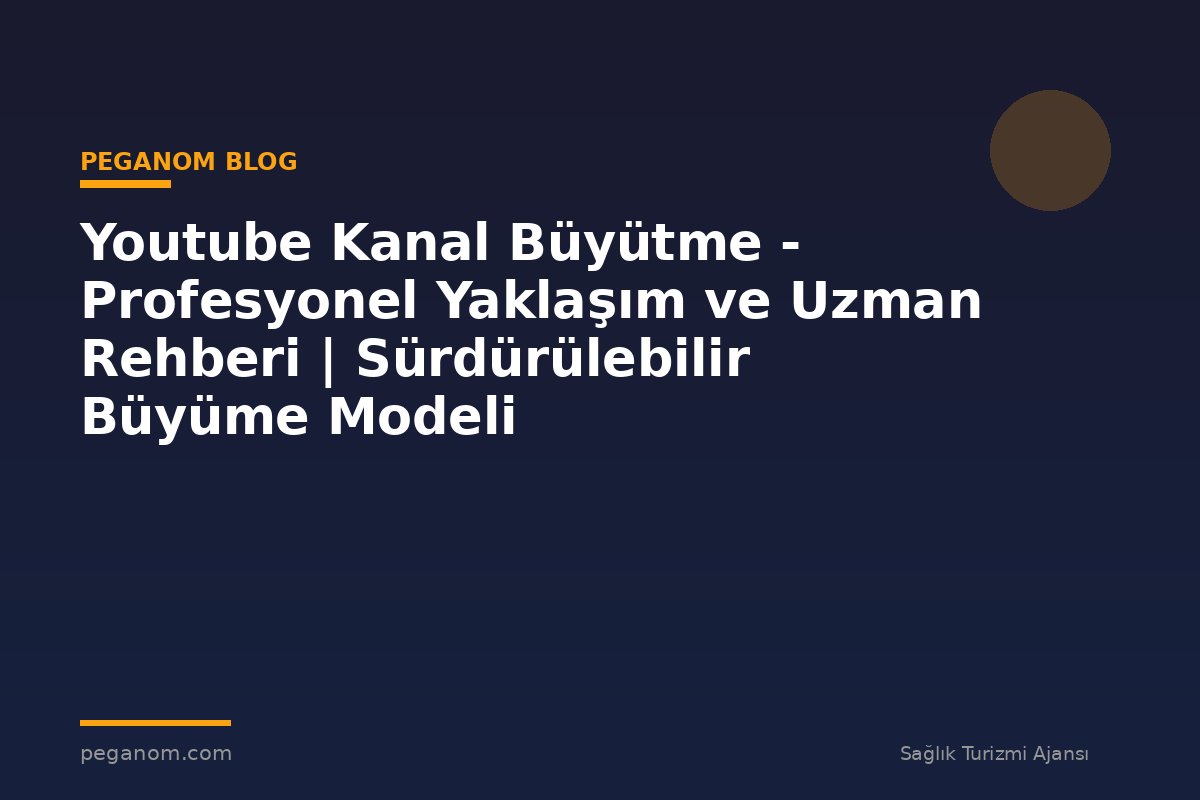 Youtube Kanal Büyütme - Profesyonel Yaklaşım ve Uzman Rehberi | Sürdürülebilir Büyüme Modeli