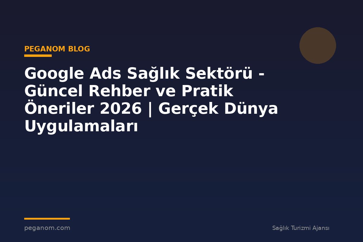 Google Ads Sağlık Sektörü - Güncel Rehber ve Pratik Öneriler 2026 | Gerçek Dünya Uygulamaları