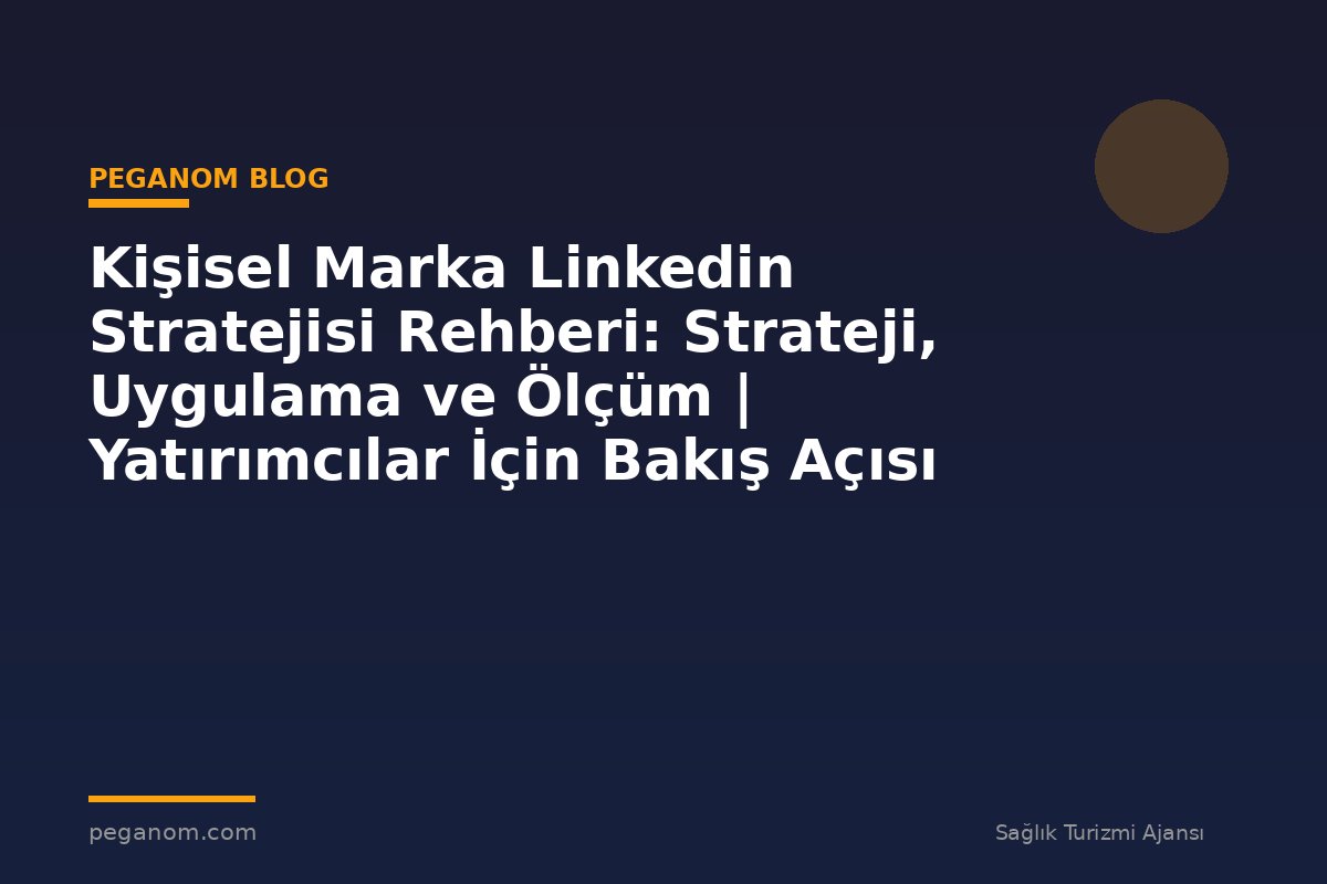 Kişisel Marka Linkedin Stratejisi Rehberi: Strateji, Uygulama ve Ölçüm | Yatırımcılar İçin Bakış Açısı