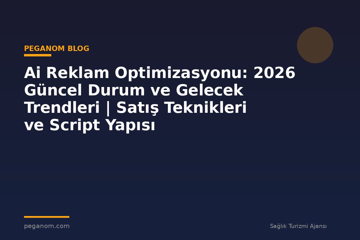 Ai Reklam Optimizasyonu: 2026 Güncel Durum ve Gelecek Trendleri | Satış Teknikleri ve Script Yapısı