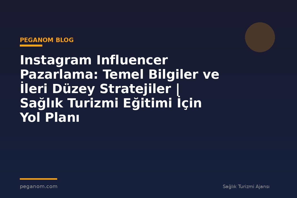 Instagram Influencer Pazarlama: Temel Bilgiler ve İleri Düzey Stratejiler | Sağlık Turizmi Eğitimi İçin Yol Planı
