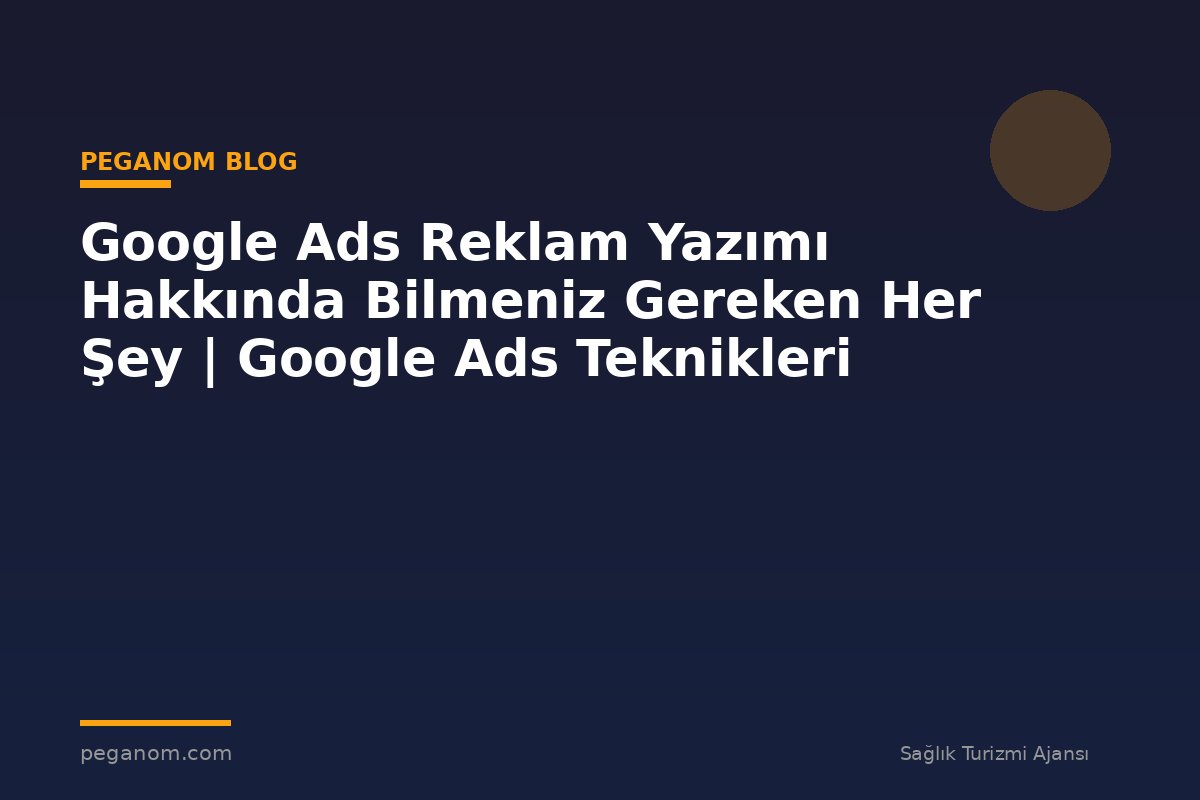 Google Ads Reklam Yazımı Hakkında Bilmeniz Gereken Her Şey | Google Ads Teknikleri