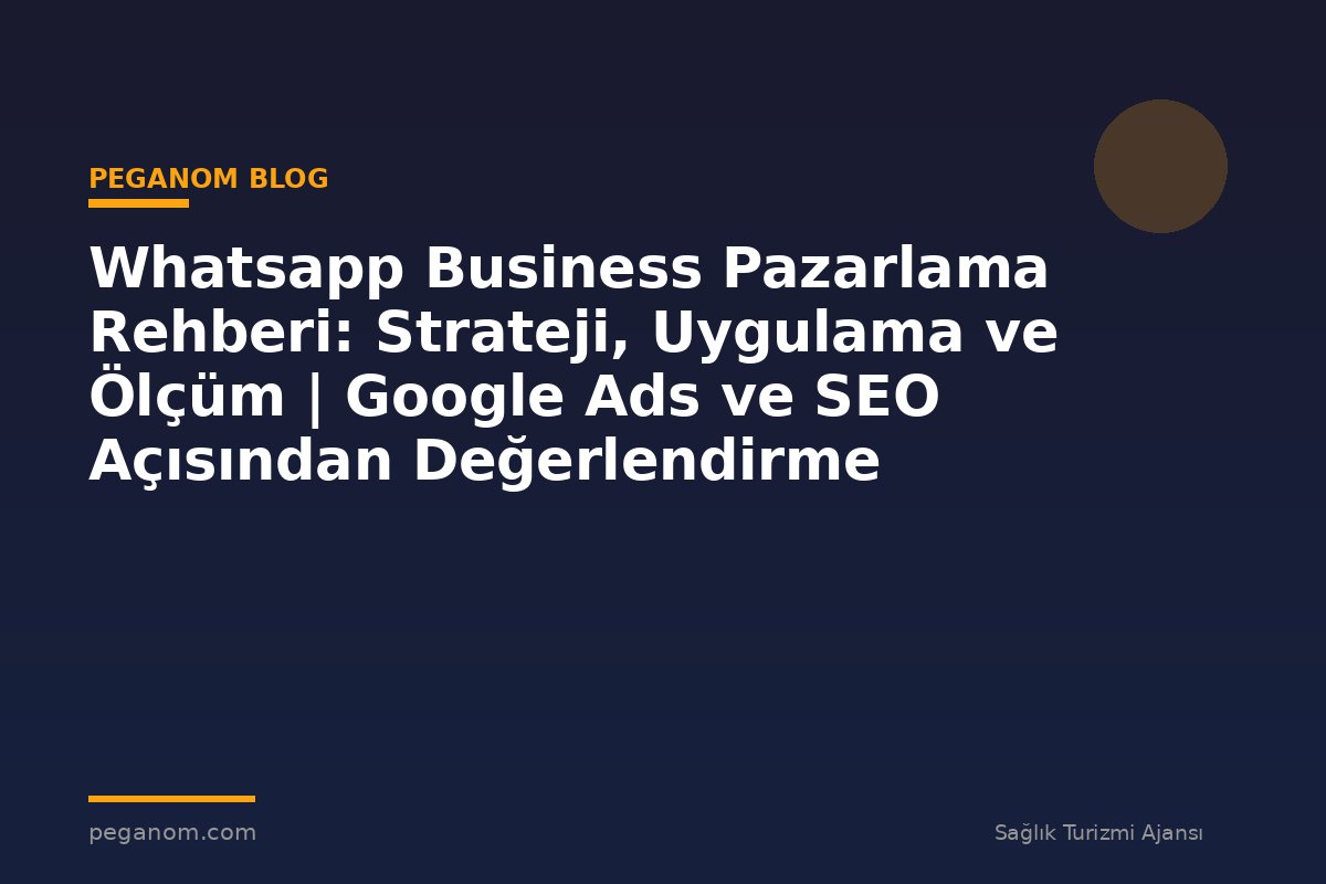 Whatsapp Business Pazarlama Rehberi: Strateji, Uygulama ve Ölçüm | Google Ads ve SEO Açısından Değerlendirme
