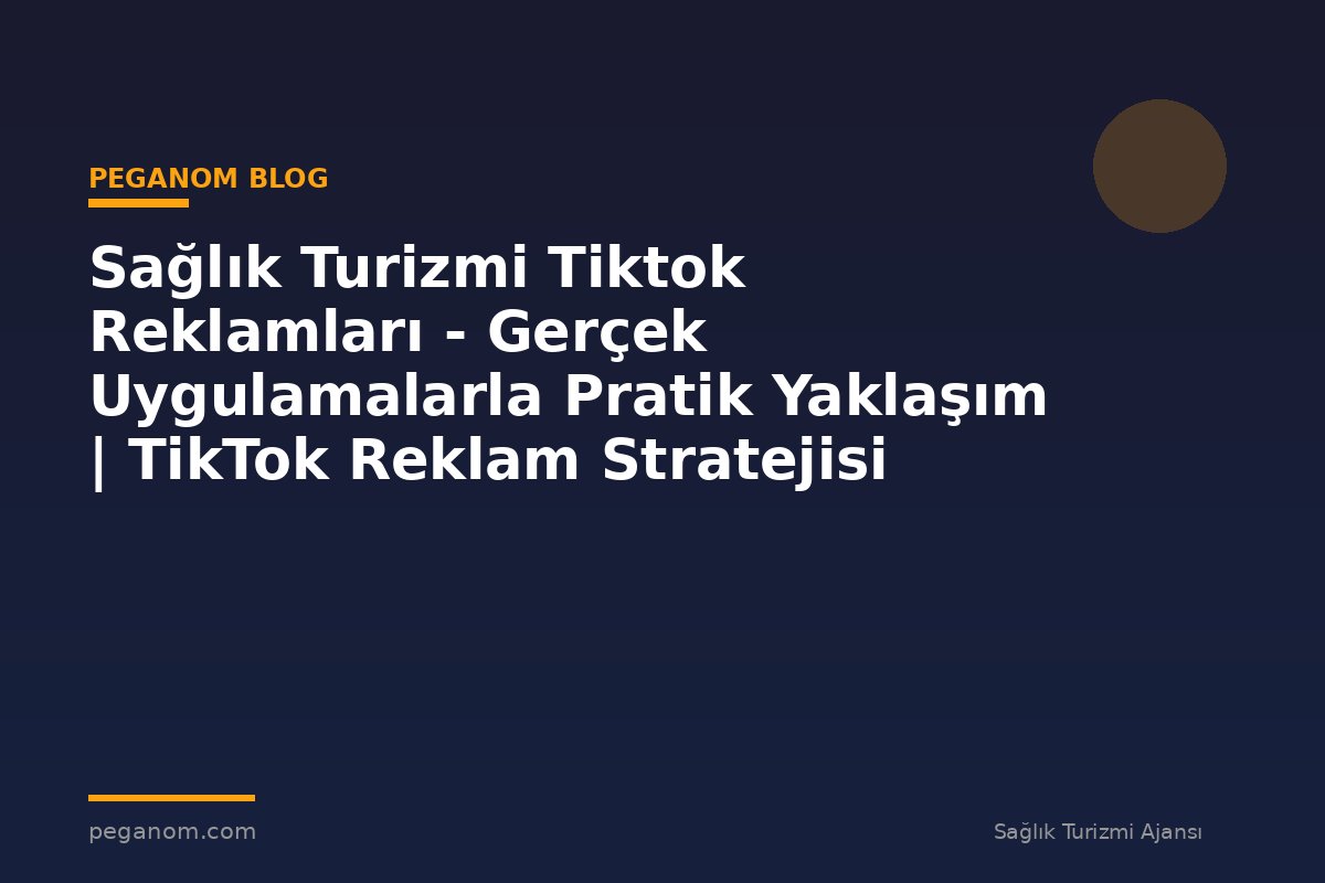 Sağlık Turizmi Tiktok Reklamları - Gerçek Uygulamalarla Pratik Yaklaşım | TikTok Reklam Stratejisi
