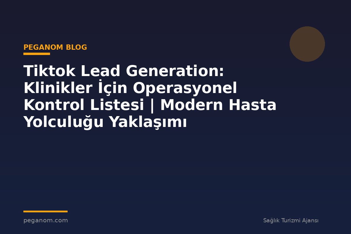 Tiktok Lead Generation: Klinikler İçin Operasyonel Kontrol Listesi | Modern Hasta Yolculuğu Yaklaşımı
